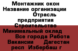 Монтажник окон › Название организации ­ Bravo › Отрасль предприятия ­ Строительство › Минимальный оклад ­ 70 000 - Все города Работа » Вакансии   . Дагестан респ.,Избербаш г.